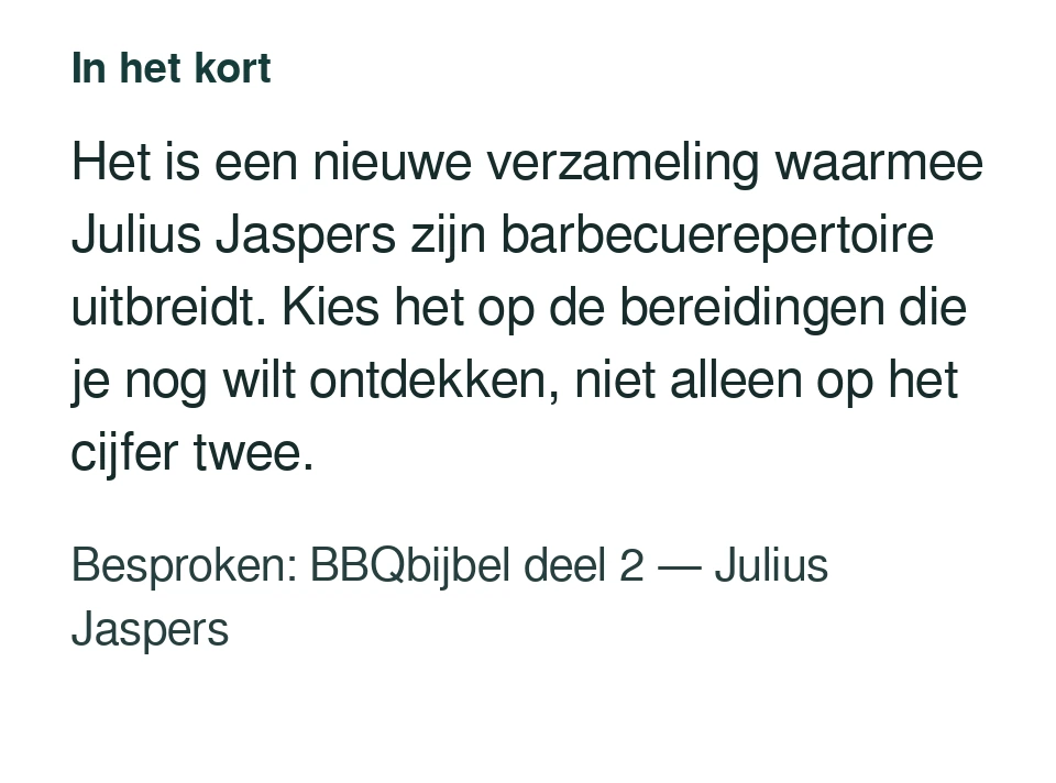 Het is een nieuwe verzameling waarmee Julius Jaspers zijn barbecuerepertoire uitbreidt. Kies het op de bereidingen die je nog wilt ontdekken, niet alleen op het cijfer twee. Besproken: BBQbijbel deel 2 — Julius Jaspers.