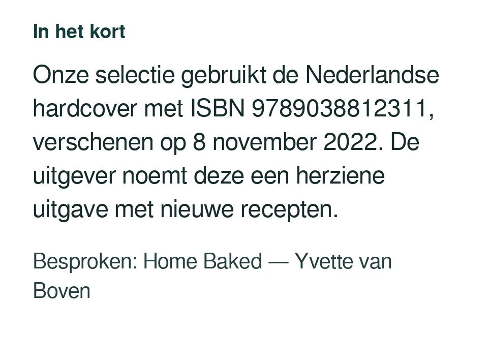 Onze selectie gebruikt de Nederlandse hardcover met ISBN 9789038812311, verschenen op 8 november 2022. De uitgever noemt deze een herziene uitgave met nieuwe recepten. Besproken: Home Baked — Yvette van Boven.
