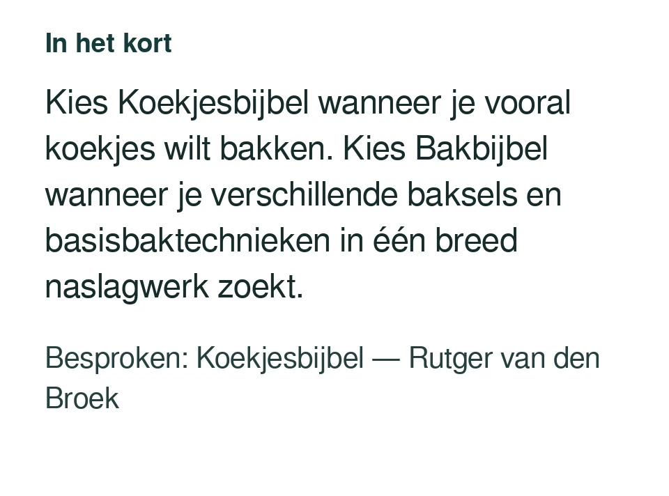 Kies Koekjesbijbel wanneer je vooral koekjes wilt bakken. Kies Bakbijbel wanneer je verschillende baksels en basisbaktechnieken in één breed naslagwerk zoekt. Besproken: Koekjesbijbel — Rutger van den Broek.