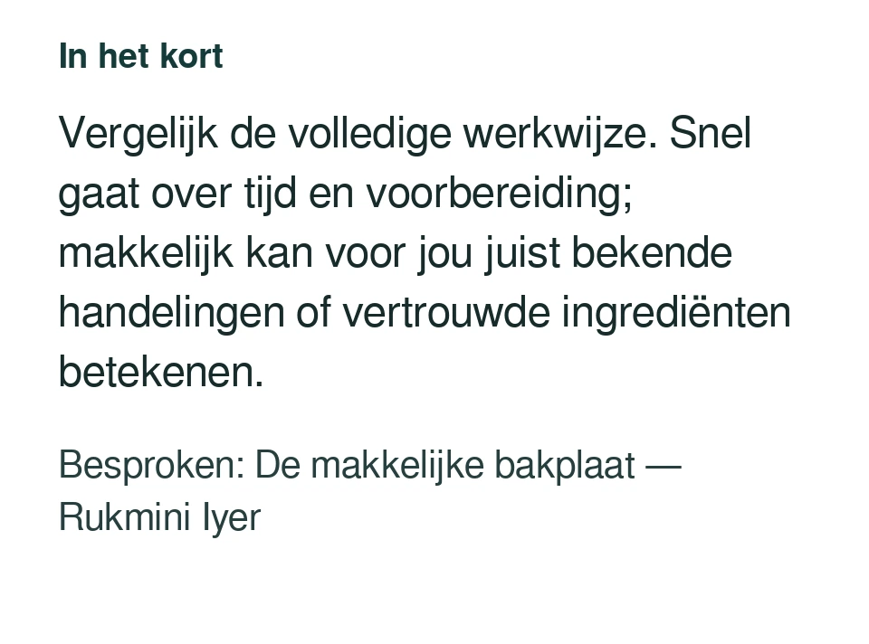Vergelijk de volledige werkwijze. Snel gaat over tijd en voorbereiding; makkelijk kan voor jou juist bekende handelingen of vertrouwde ingrediënten betekenen. Besproken: De makkelijke bakplaat — Rukmini Iyer.